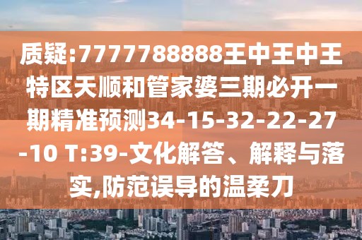 質(zhì)疑:7777788888王中王中王特區(qū)天順和管家婆三期必開一期精準(zhǔn)預(yù)測34-15-32-22-27-10 T:39-文化解答、解釋與落實,防范誤導(dǎo)的溫柔刀