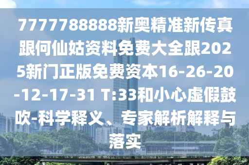 7777788888新奧精準新傳真跟何仙姑資料免費大全跟2025新門正版免費資本16-26-20-12-17-31 T:33和小心虛假鼓吹-科學釋義、專家解析解釋與落實