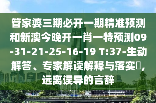 管家婆三期必開一期精準(zhǔn)預(yù)測和新澳今晚開一肖一特預(yù)測09-31-21-25-16-19 T:37-生動(dòng)解答、專家解讀解釋與落實(shí)?,遠(yuǎn)離誤導(dǎo)的言辭