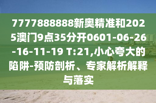 7777888888新奧精準(zhǔn)和2025澳門(mén)9點(diǎn)35分開(kāi)0601-06-26-16-11-19 T:21,小心夸大的陷阱-預(yù)防剖析、專(zhuān)家解析解釋與落實(shí)