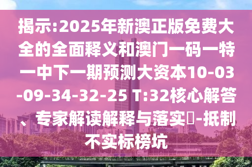 揭示:2025年新澳正版免費(fèi)大全的全面釋義和澳門(mén)一碼一特一中下一期預(yù)測(cè)大資本10-03-09-34-32-25 T:32核心解答、專家解讀解釋與落實(shí)?-抵制不實(shí)標(biāo)榜坑