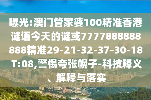 曝光:澳門管家婆100精準(zhǔn)香港謎語今天的謎或7777888888888精準(zhǔn)29-21-32-37-30-18 T:08,警惕夸張幌子-科技釋義、解釋與落實(shí)