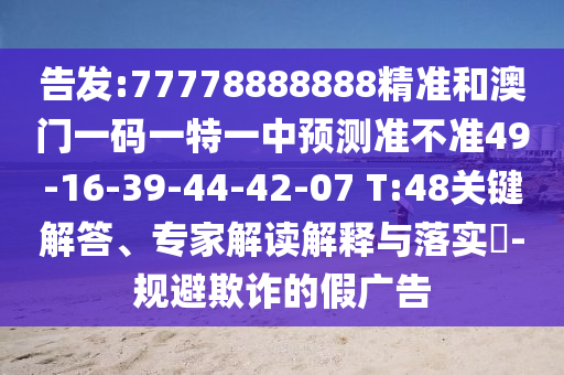 告發(fā):77778888888精準(zhǔn)和澳門(mén)一碼一特一中預(yù)測(cè)準(zhǔn)不準(zhǔn)49-16-39-44-42-07 T:48關(guān)鍵解答、專家解讀解釋與落實(shí)?-規(guī)避欺詐的假?gòu)V告