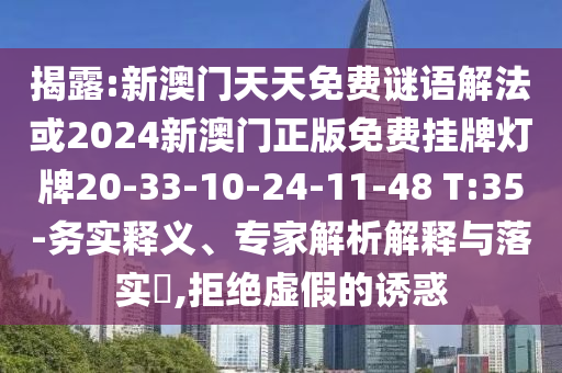 揭露:新澳門天天免費謎語解法或2024新澳門正版免費掛牌燈牌20-33-10-24-11-48 T:35-務(wù)實釋義、專家解析解釋與落實?,拒絕虛假的誘惑