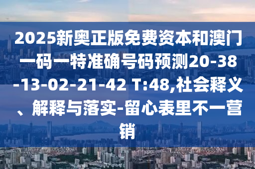 2025新奧正版免費資本和澳門一碼一特準(zhǔn)確號碼預(yù)測20-38-13-02-21-42 T:48,社會釋義、解釋與落實-留心表里不一營銷