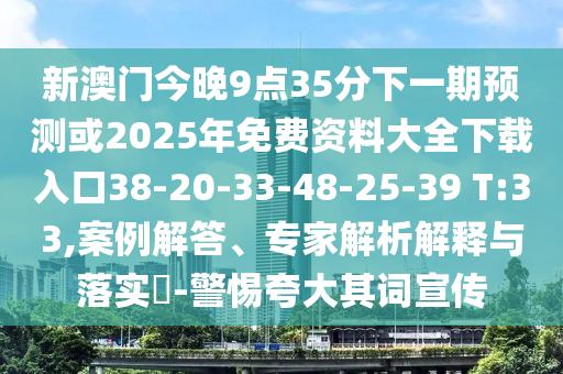 新澳門今晚9點35分下一期預(yù)測或2025年免費資料大全下載入口38-20-33-48-25-39 T:33,案例解答、專家解析解釋與落實?-警惕夸大其詞宣傳