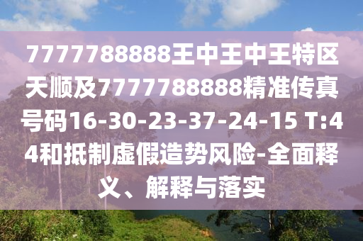 7777788888王中王中王特區(qū)天順及7777788888精準(zhǔn)傳真號(hào)碼16-30-23-37-24-15 T:44和抵制虛假造勢(shì)風(fēng)險(xiǎn)-全面釋義、解釋與落實(shí)