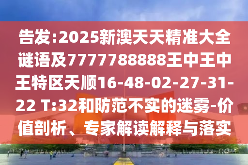 告發(fā):2025新澳天天精準(zhǔn)大全謎語及7777788888王中王中王特區(qū)天順16-48-02-27-31-22 T:32和防范不實的迷霧-價值剖析、專家解讀解釋與落實