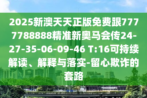 2025新澳天天正版免費(fèi)跟7777788888精準(zhǔn)新奧馬會(huì)傳24-27-35-06-09-46 T:16可持續(xù)解讀、解釋與落實(shí)-留心欺詐的套路