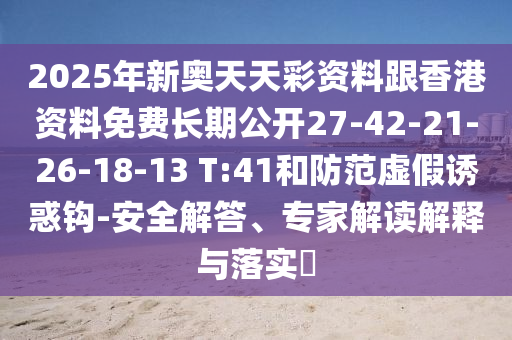 2025年新奧天天彩資料跟香港資料免費(fèi)長期公開27-42-21-26-18-13 T:41和防范虛假誘惑鉤-安全解答、專家解讀解釋與落實(shí)?