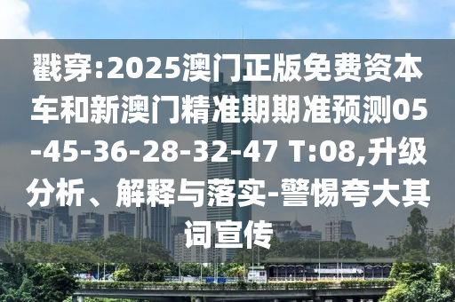 戳穿:2025澳門正版免費資本車和新澳門精準(zhǔn)期期準(zhǔn)預(yù)測05-45-36-28-32-47 T:08,升級分析、解釋與落實-警惕夸大其詞宣傳