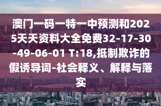 澳門(mén)一碼一特一中預(yù)測(cè)和2025天天資料大全免費(fèi)32-17-30-49-06-01 T:18,抵制欺詐的假誘導(dǎo)詞-社會(huì)釋義、解釋與落實(shí)
