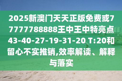 2025新澳門(mén)天天正版免費(fèi)或77777788888王中王中特亮點(diǎn)43-40-27-19-31-20 T:20和留心不實(shí)推銷(xiāo),效率解讀、解釋與落實(shí)