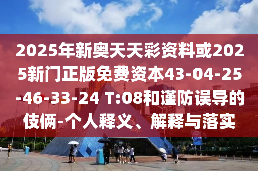 2025年新奧天天彩資料或2025新門正版免費(fèi)資本43-04-25-46-33-24 T:08和謹(jǐn)防誤導(dǎo)的伎倆-個(gè)人釋義、解釋與落實(shí)
