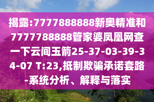 揭露:7777888888新奧精準(zhǔn)和7777788888管家婆鳳凰網(wǎng)查一下云間玉箭25-37-03-39-34-07 T:23,抵制欺騙承諾套路-系統(tǒng)分析、解釋與落實