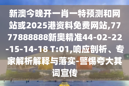 新澳今晚開一肖一特預(yù)測和網(wǎng)站或2025港資料免費網(wǎng)站,7777888888新奧精準(zhǔn)44-02-22-15-14-18 T:01,響應(yīng)剖析、專家解析解釋與落實-警惕夸大其詞宣傳