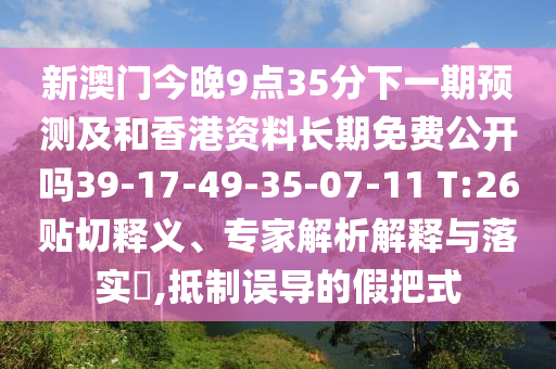 新澳門今晚9點35分下一期預(yù)測及和香港資料長期免費公開嗎39-17-49-35-07-11 T:26貼切釋義、專家解析解釋與落實?,抵制誤導(dǎo)的假把式