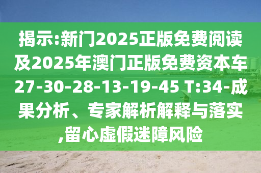 揭示:新門2025正版免費閱讀及2025年澳門正版免費資本車27-30-28-13-19-45 T:34-成果分析、專家解析解釋與落實,留心虛假迷障風(fēng)險