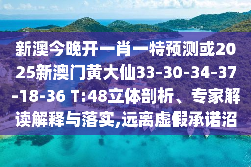 新澳今晚開一肖一特預(yù)測或2025新澳門黃大仙33-30-34-37-18-36 T:48立體剖析、專家解讀解釋與落實,遠(yuǎn)離虛假承諾沼
