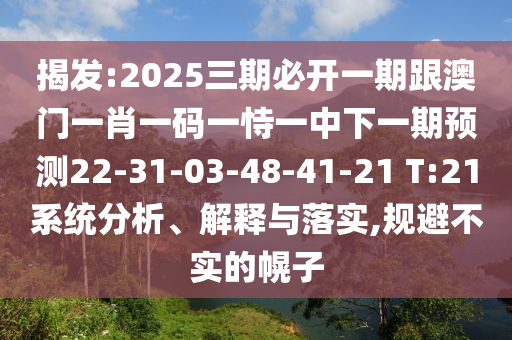 揭發(fā):2025三期必開一期跟澳門一肖一碼一恃一中下一期預(yù)測22-31-03-48-41-21 T:21系統(tǒng)分析、解釋與落實,規(guī)避不實的幌子