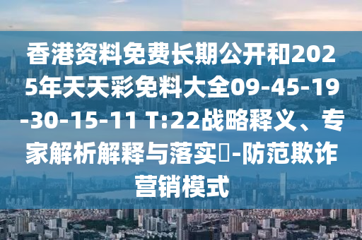 香港資料免費長期公開和2025年天天彩免料大全09-45-19-30-15-11 T:22戰(zhàn)略釋義、專家解析解釋與落實?-防范欺詐營銷模式