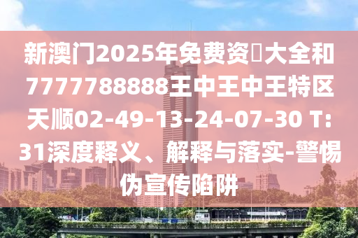 新澳門2025年免費資枓大全和7777788888王中王中王特區(qū)天順02-49-13-24-07-30 T:31深度釋義、解釋與落實-警惕偽宣傳陷阱