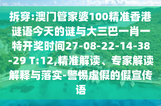 拆穿:澳門管家婆100精準(zhǔn)香港謎語今天的謎與大三巴一肖一特開獎(jiǎng)時(shí)間27-08-22-14-38-29 T:12,精準(zhǔn)解讀、專家解讀解釋與落實(shí)-警惕虛假的假宣傳語