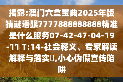 揭露:澳門六盒寶典2025年版猜謎語(yǔ)跟7777888888888精準(zhǔn)是什么服務(wù)07-42-47-04-19-11 T:14-社會(huì)釋義、專家解讀解釋與落實(shí)?,小心偽假宣傳陷阱