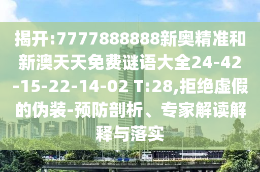 揭開:7777888888新奧精準(zhǔn)和新澳天天免費(fèi)謎語(yǔ)大全24-42-15-22-14-02 T:28,拒絕虛假的偽裝-預(yù)防剖析、專家解讀解釋與落實(shí)