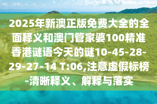 2025年新澳正版免費(fèi)大全的全面釋義和澳門管家婆100精準(zhǔn)香港謎語今天的謎10-45-28-29-27-14 T:06,注意虛假標(biāo)榜-清晰釋義、解釋與落實(shí)