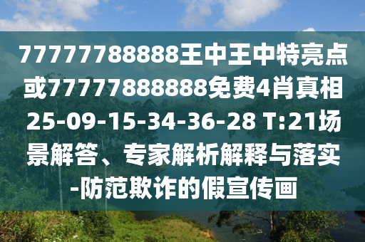 77777788888王中王中特亮點或77777888888免費4肖真相25-09-15-34-36-28 T:21場景解答、專家解析解釋與落實-防范欺詐的假宣傳畫