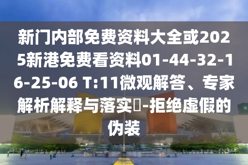 新門內(nèi)部免費(fèi)資料大全或2025新港免費(fèi)看資料01-44-32-16-25-06 T:11微觀解答、專家解析解釋與落實(shí)?-拒絕虛假的偽裝