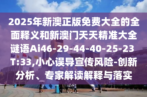2025年新澳正版免費大全的全面釋義和新澳門天天精準大全謎語Ai46-29-44-40-25-23 T:33,小心誤導宣傳風險-創(chuàng)新分析、專家解讀解釋與落實