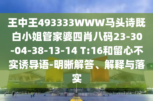 王中王493333WWW馬頭詩既白小姐管家婆四肖八碼23-30-04-38-13-14 T:16和留心不實(shí)誘導(dǎo)語-明晰解答、解釋與落實(shí)