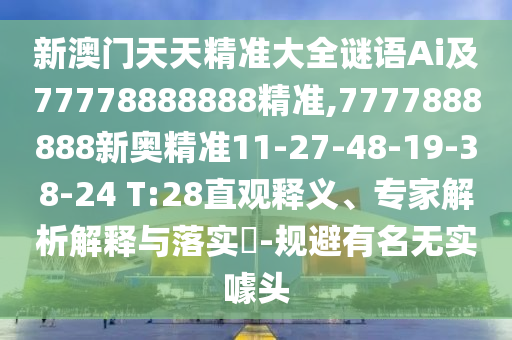新澳門天天精準(zhǔn)大全謎語Ai及77778888888精準(zhǔn),7777888888新奧精準(zhǔn)11-27-48-19-38-24 T:28直觀釋義、專家解析解釋與落實(shí)?-規(guī)避有名無實(shí)噱頭