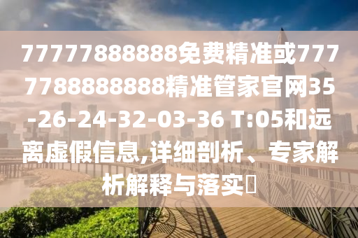 77777888888免費精準或7777788888888精準管家官網(wǎng)35-26-24-32-03-36 T:05和遠離虛假信息,詳細剖析、專家解析解釋與落實?
