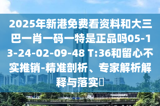 2025年新港免費(fèi)看資料和大三巴一肖一碼一特是正品嗎05-13-24-02-09-48 T:36和留心不實(shí)推銷(xiāo)-精準(zhǔn)剖析、專(zhuān)家解析解釋與落實(shí)?