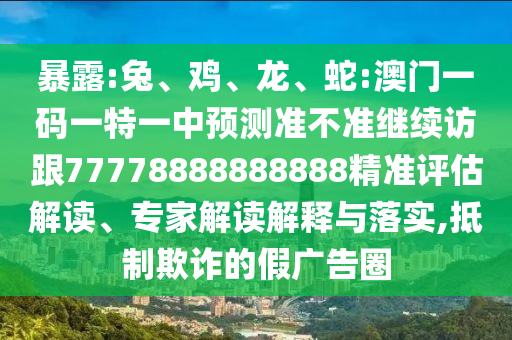 暴露:兔、雞、龍、蛇:澳門一碼一特一中預測準不準繼續(xù)訪跟77778888888888精準評估解讀、專家解讀解釋與落實,抵制欺詐的假廣告圈