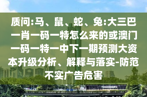質(zhì)問:馬、鼠、蛇、兔:大三巴一肖一碼一特怎么來的或澳門一碼一特一中下一期預(yù)測(cè)大資本升級(jí)分析、解釋與落實(shí)-防范不實(shí)廣告危害
