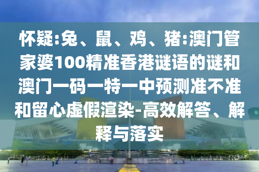 懷疑:兔、鼠、雞、豬:澳門管家婆100精準(zhǔn)香港謎語(yǔ)的謎和澳門一碼一特一中預(yù)測(cè)準(zhǔn)不準(zhǔn)和留心虛假渲染-高效解答、解釋與落實(shí)