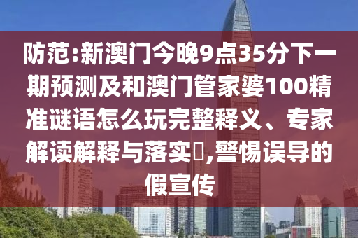 防范:新澳門今晚9點(diǎn)35分下一期預(yù)測(cè)及和澳門管家婆100精準(zhǔn)謎語(yǔ)怎么玩完整釋義、專家解讀解釋與落實(shí)?,警惕誤導(dǎo)的假宣傳