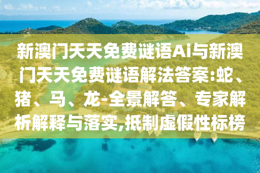 新澳門天天免費謎語Ai與新澳門天天免費謎語解法答案:蛇、豬、馬、龍-全景解答、專家解析解釋與落實,抵制虛假性標(biāo)榜
