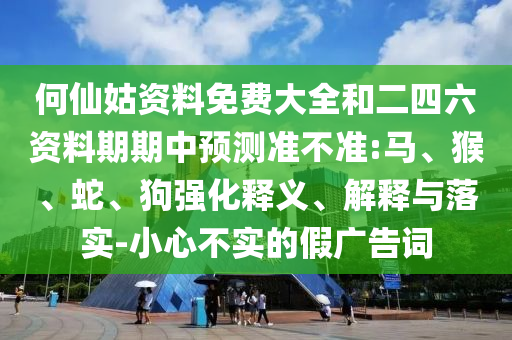 何仙姑資料免費大全和二四六資料期期中預(yù)測準(zhǔn)不準(zhǔn):馬、猴、蛇、狗強化釋義、解釋與落實-小心不實的假廣告詞