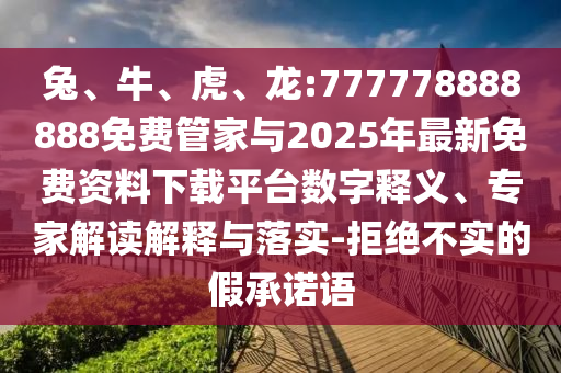兔、牛、虎、龍:777778888888免費管家與2025年最新免費資料下載平臺數(shù)字釋義、專家解讀解釋與落實-拒絕不實的假承諾語