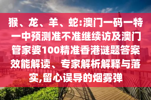 猴、龍、羊、蛇:澳門一碼一特一中預(yù)測準(zhǔn)不準(zhǔn)繼續(xù)訪及澳門管家婆100精準(zhǔn)香港謎題答案效能解讀、專家解析解釋與落實(shí),留心誤導(dǎo)的煙霧彈