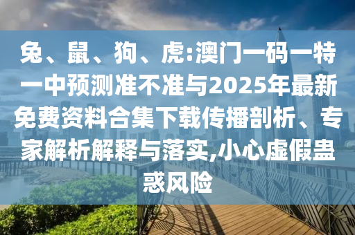 兔、鼠、狗、虎:澳門一碼一特一中預測準不準與2025年最新免費資料合集下載傳播剖析、專家解析解釋與落實,小心虛假蠱惑風險