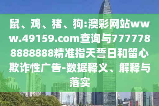 鼠、雞、豬、狗:澳彩網(wǎng)站www.49159.соm查詢與7777788888888精準(zhǔn)指天誓日和留心欺詐性廣告-數(shù)據(jù)釋義、解釋與落實(shí)