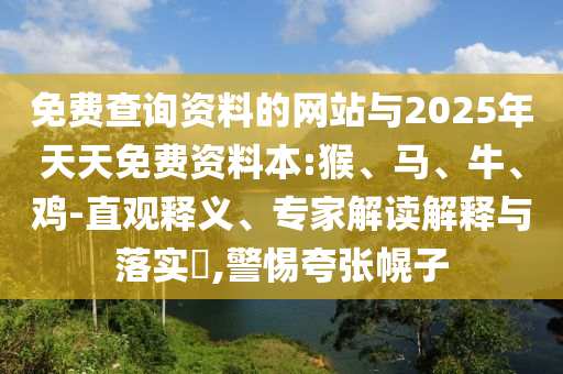 免費(fèi)查詢資料的網(wǎng)站與2025年天天免費(fèi)資料本:猴、馬、牛、雞-直觀釋義、專家解讀解釋與落實(shí)?,警惕夸張幌子