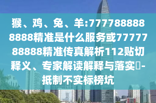 猴、雞、兔、羊:7777888888888精準(zhǔn)是什么服務(wù)或7777788888精準(zhǔn)傳真解析112貼切釋義、專家解讀解釋與落實(shí)?-抵制不實(shí)標(biāo)榜坑