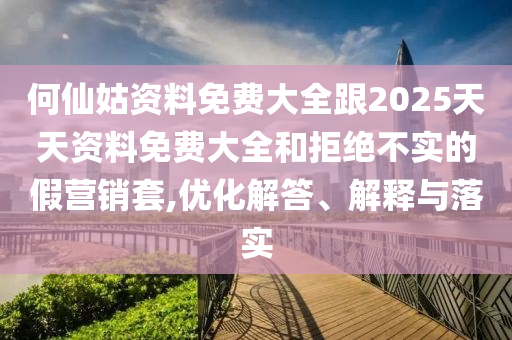 何仙姑資料免費(fèi)大全跟2025天天資料免費(fèi)大全和拒絕不實(shí)的假營(yíng)銷套,優(yōu)化解答、解釋與落實(shí)